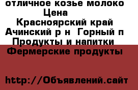 отличное козье молоко › Цена ­ 70 - Красноярский край, Ачинский р-н, Горный п. Продукты и напитки » Фермерские продукты   